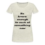 Be Brave Women’s Premium T-Shirt - heather oatmeal