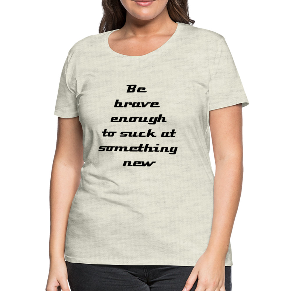 Be Brave Women’s Premium T-Shirt - heather oatmeal