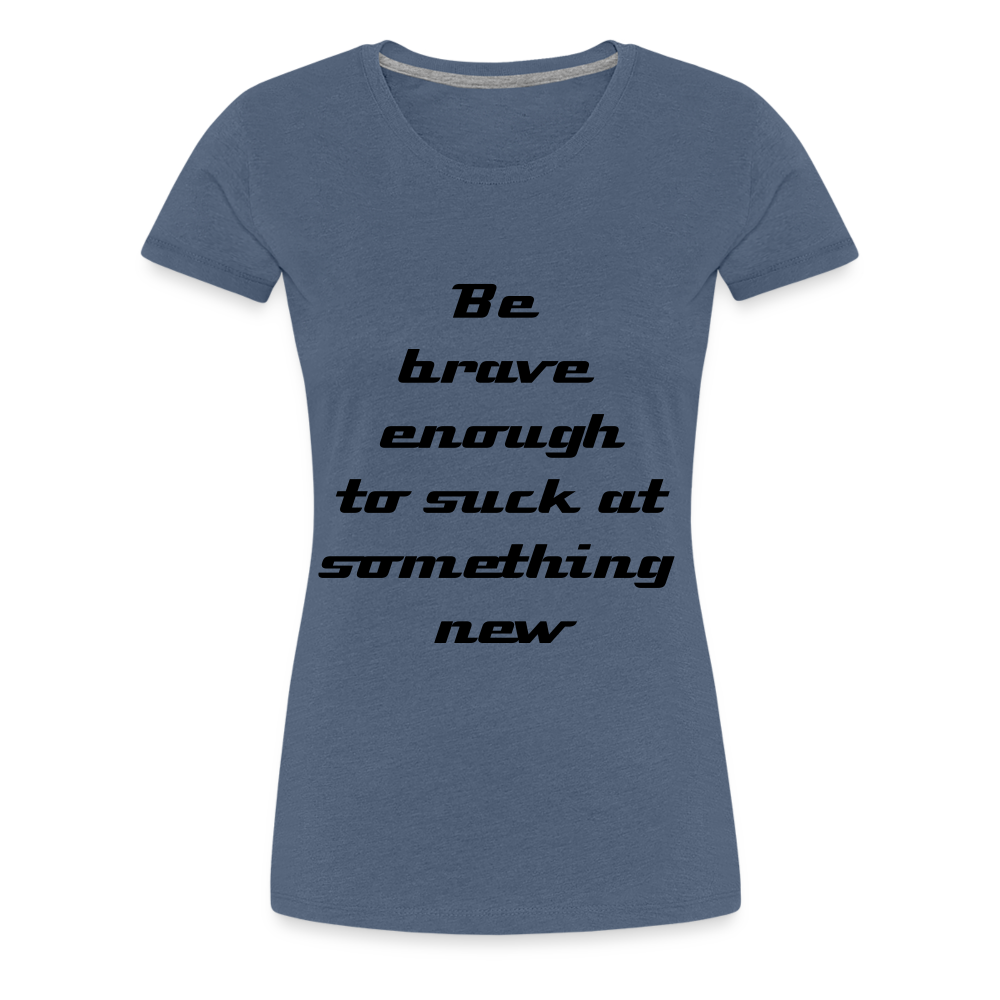 Be Brave Women’s Premium T-Shirt - heather blue