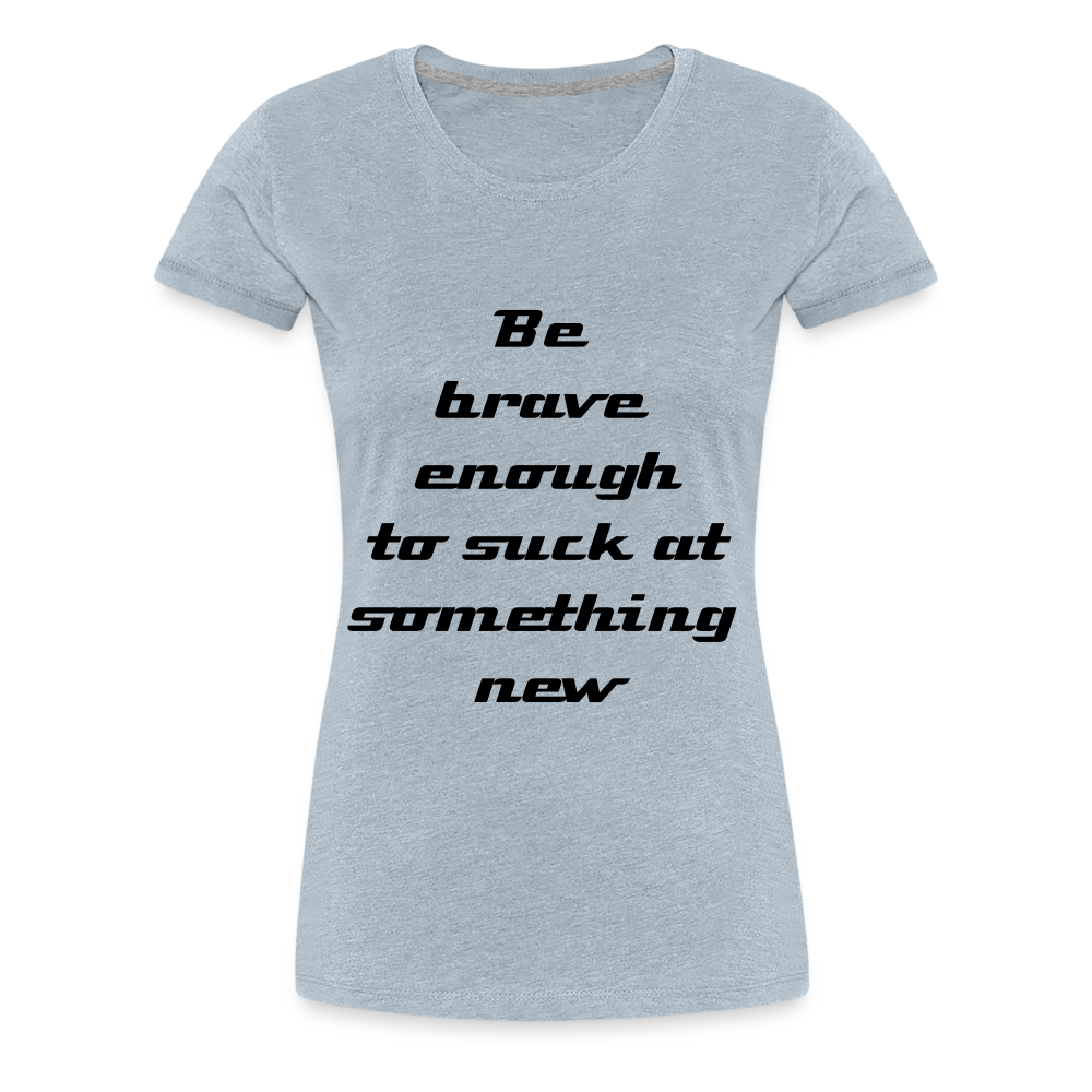 Be Brave Women’s Premium T-Shirt - heather ice blue