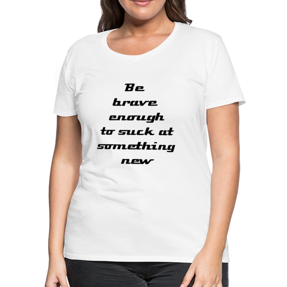 Be Brave Women’s Premium T-Shirt - white