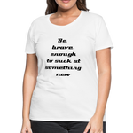 Be Brave Women’s Premium T-Shirt - white