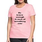 Be Brave Women’s Premium T-Shirt - pink