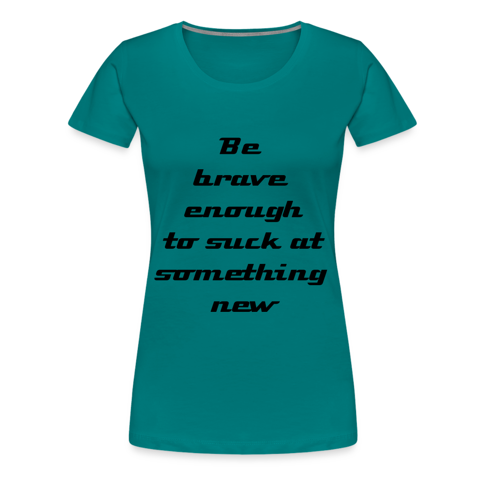 Be Brave Women’s Premium T-Shirt - teal