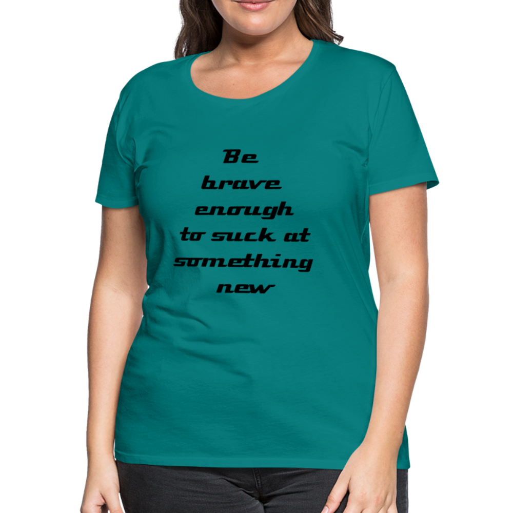 Be Brave Women’s Premium T-Shirt - teal