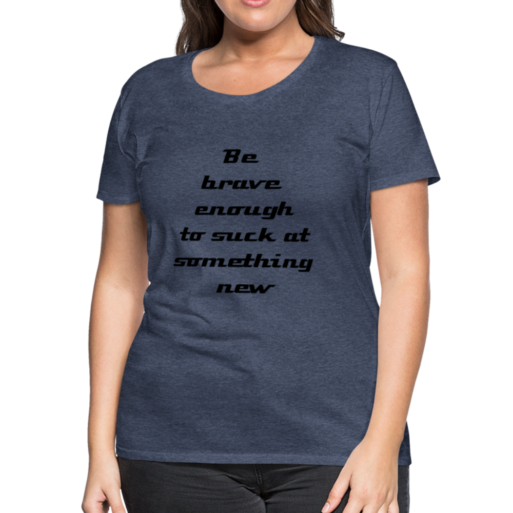 Be Brave Women’s Premium T-Shirt - heather blue