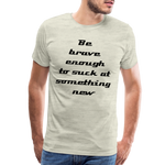Be Brave Men's Premium T-Shirt - heather oatmeal